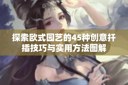 探索欧式园艺的45种创意扦插技巧与实用方法图解