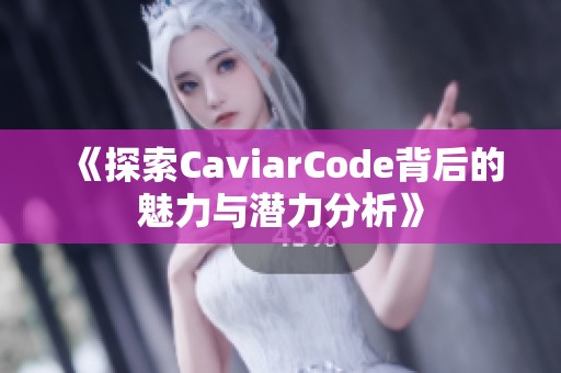 《探索CaviarCode背后的魅力与潜力分析》