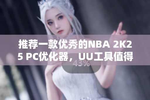 推荐一款优秀的NBA 2K25 PC优化器，UU工具值得尝试！