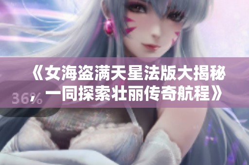 《女海盗满天星法版大揭秘，一同探索壮丽传奇航程》