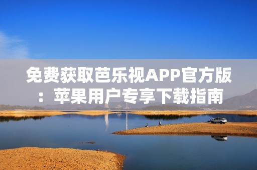 免费获取芭乐视APP官方版：苹果用户专享下载指南