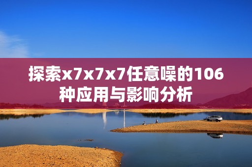 探索x7x7x7任意噪的106种应用与影响分析