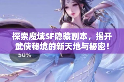 探索魔域SF隐藏副本，揭开武侠秘境的新天地与秘密！