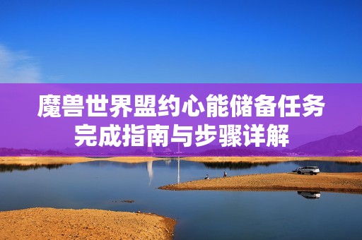 魔兽世界盟约心能储备任务完成指南与步骤详解