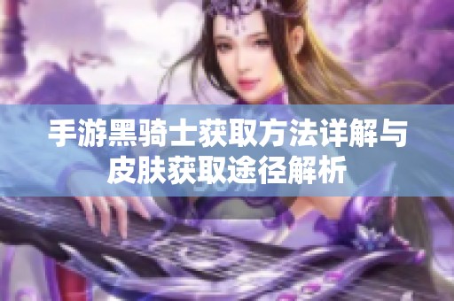 手游黑骑士获取方法详解与皮肤获取途径解析