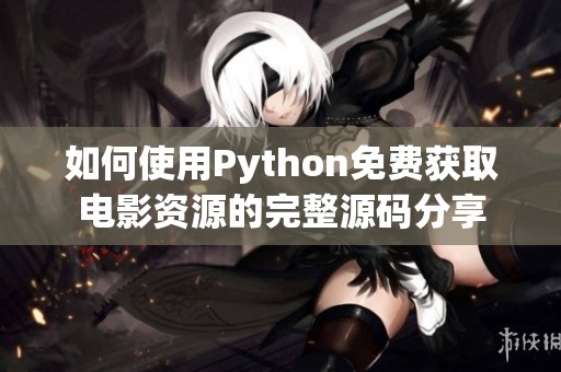 如何使用Python免费获取电影资源的完整源码分享