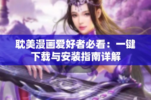 耽美漫画爱好者必看：一键下载与安装指南详解