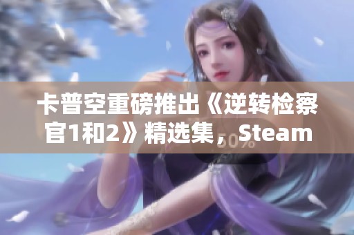 卡普空重磅推出《逆转检察官1和2》精选集，Steam国区上线！