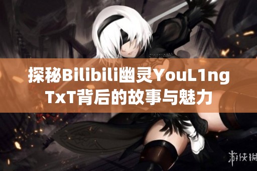 探秘Bilibili幽灵YouL1ngTxT背后的故事与魅力