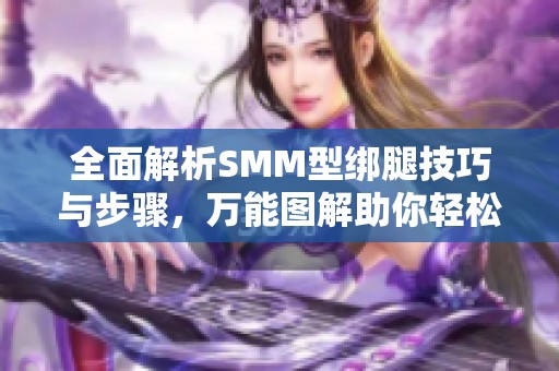 全面解析SMM型绑腿技巧与步骤，万能图解助你轻松上手