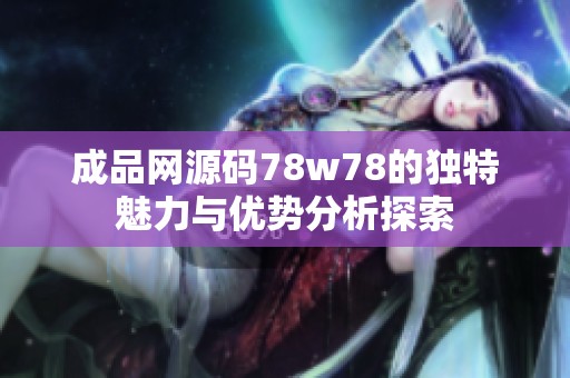 成品网源码78w78的独特魅力与优势分析探索