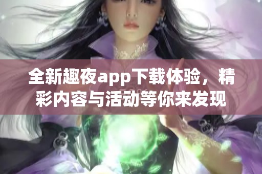 全新趣夜app下载体验，精彩内容与活动等你来发现