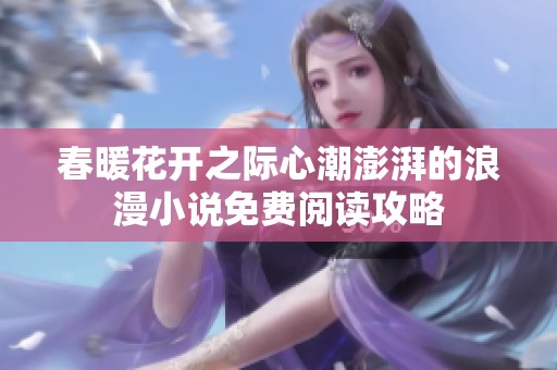 春暖花开之际心潮澎湃的浪漫小说免费阅读攻略