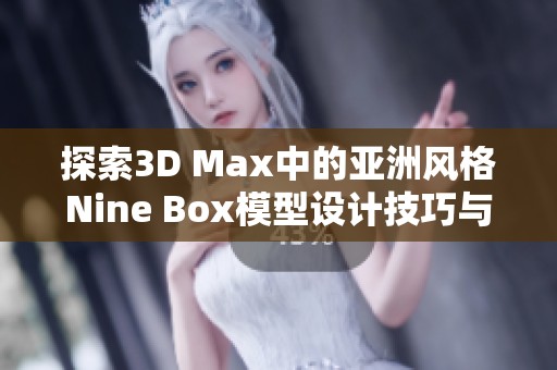 探索3D Max中的亚洲风格Nine Box模型设计技巧与应用