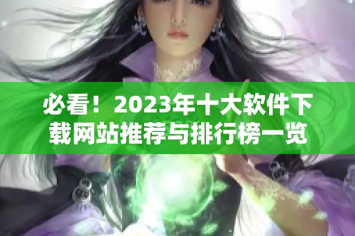 必看！2023年十大软件下载网站推荐与排行榜一览