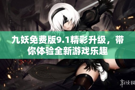 九妖免费版9.1精彩升级，带你体验全新游戏乐趣