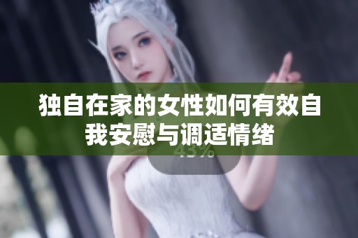 独自在家的女性如何有效自我安慰与调适情绪