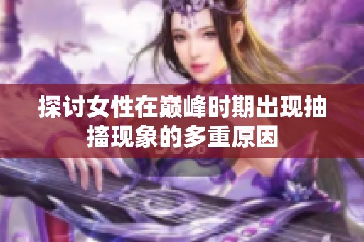 探讨女性在巅峰时期出现抽搐现象的多重原因