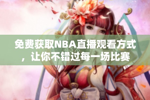 免费获取NBA直播观看方式，让你不错过每一场比赛