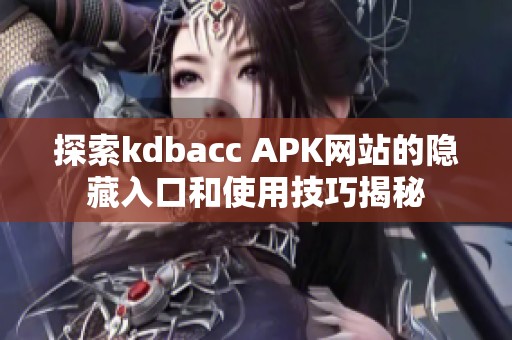 探索kdbacc APK网站的隐藏入口和使用技巧揭秘