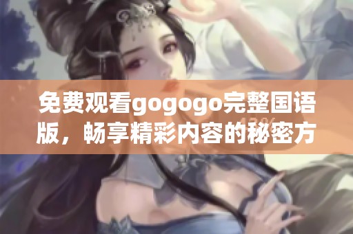 免费观看gogogo完整国语版，畅享精彩内容的秘密方法