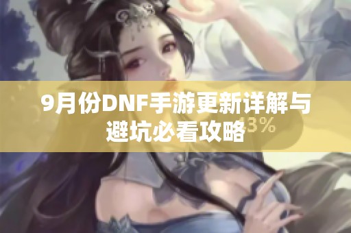 9月份DNF手游更新详解与避坑必看攻略