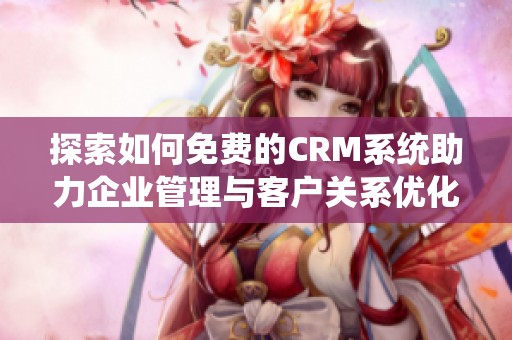 探索如何免费的CRM系统助力企业管理与客户关系优化