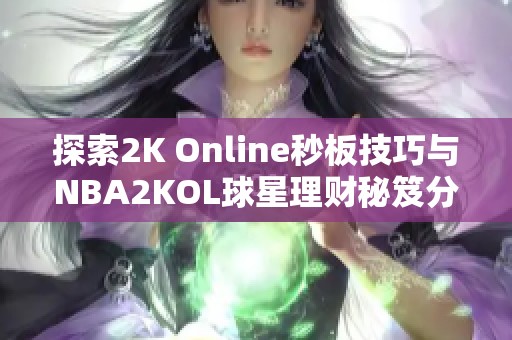 探索2K Online秒板技巧与NBA2KOL球星理财秘笈分享