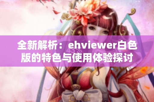 全新解析：ehviewer白色版的特色与使用体验探讨