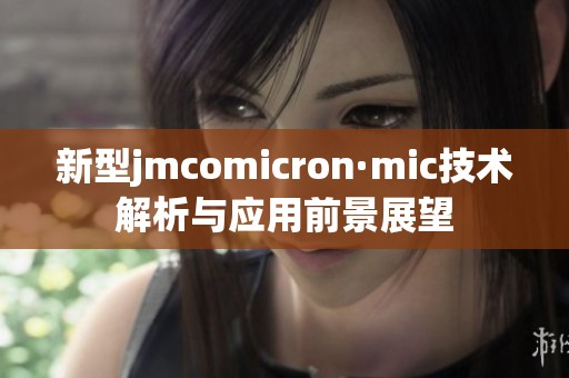 新型jmcomicron·mic技术解析与应用前景展望