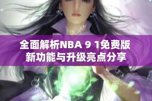 全面解析NBA 9 1免费版 新功能与升级亮点分享