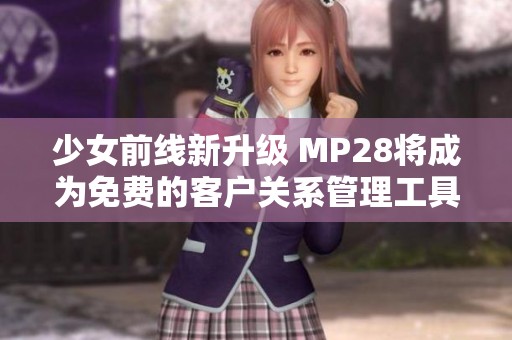 少女前线新升级 MP28将成为免费的客户关系管理工具