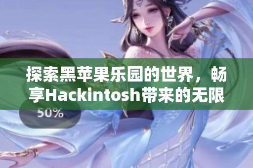 探索黑苹果乐园的世界，畅享Hackintosh带来的无限可能