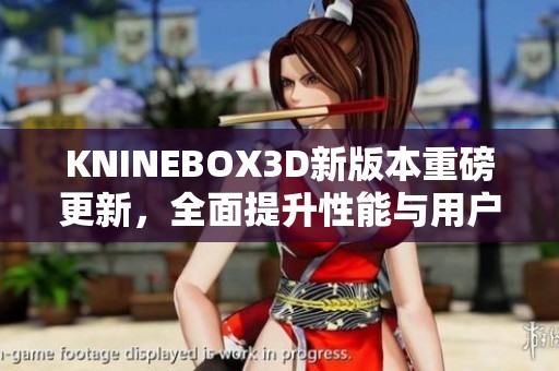 KNINEBOX3D新版本重磅更新，全面提升性能与用户体验