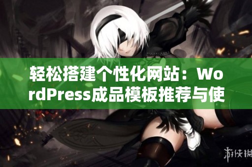 轻松搭建个性化网站：WordPress成品模板推荐与使用指南