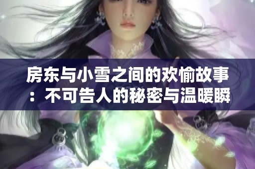 房东与小雪之间的欢愉故事：不可告人的秘密与温暖瞬间