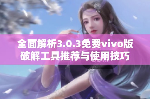 全面解析3.0.3免费vivo版破解工具推荐与使用技巧