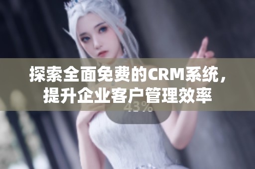 探索全面免费的CRM系统，提升企业客户管理效率