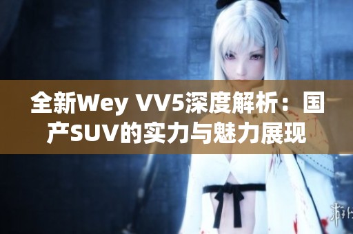 全新Wey VV5深度解析：国产SUV的实力与魅力展现