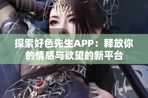 探索好色先生APP：释放你的情感与欲望的新平台