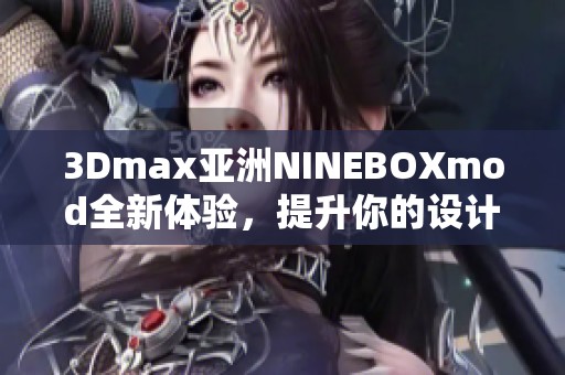 3Dmax亚洲NINEBOXmod全新体验，提升你的设计创作灵感