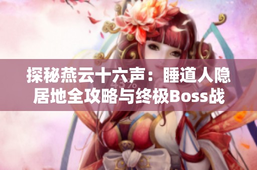 探秘燕云十六声：睡道人隐居地全攻略与终极Boss战技巧解析