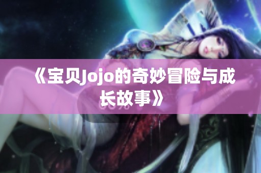 《宝贝Jojo的奇妙冒险与成长故事》