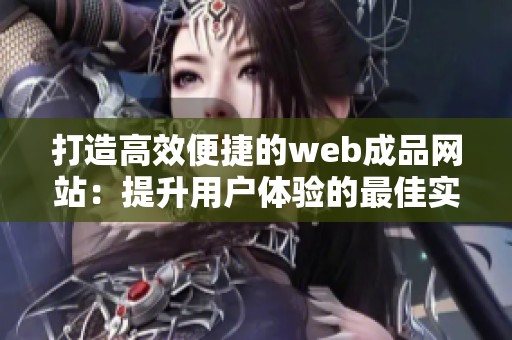 打造高效便捷的web成品网站：提升用户体验的最佳实践