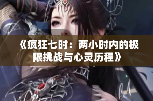 《疯狂七时：两小时内的极限挑战与心灵历程》