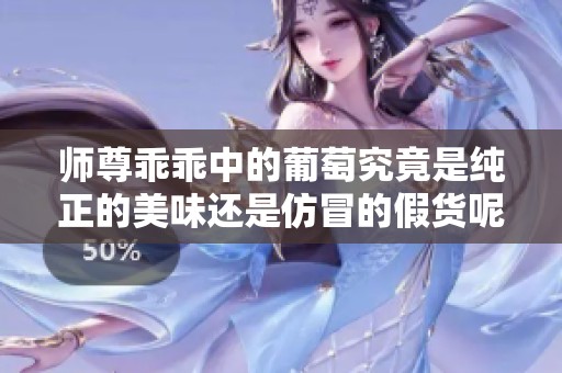 师尊乖乖中的葡萄究竟是纯正的美味还是仿冒的假货呢