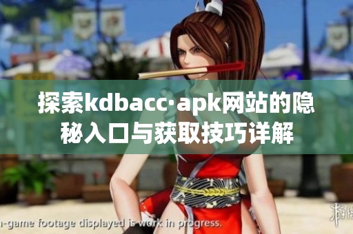 探索kdbacc·apk网站的隐秘入口与获取技巧详解