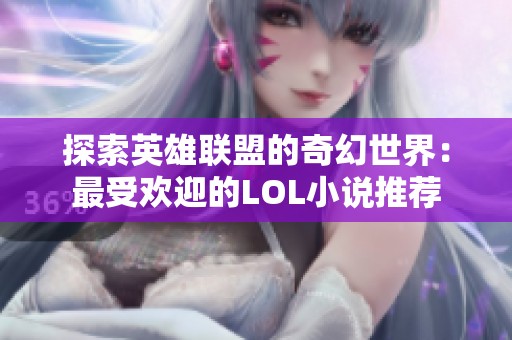 探索英雄联盟的奇幻世界：最受欢迎的LOL小说推荐