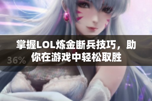 掌握LOL炼金断兵技巧，助你在游戏中轻松取胜