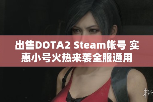 出售DOTA2 Steam帐号 实惠小号火热来袭全服通用